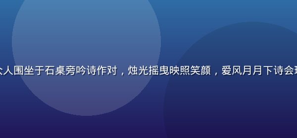夜晚庭院中众人围坐于石桌旁吟诗作对，烛光摇曳映照笑颜，爱风月月下诗会现场温馨雅致