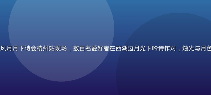 2026年夏季爱风月月下诗会杭州站现场，数百名爱好者在西湖边月光下吟诗作对，烛光与月色交相辉映场面壮观